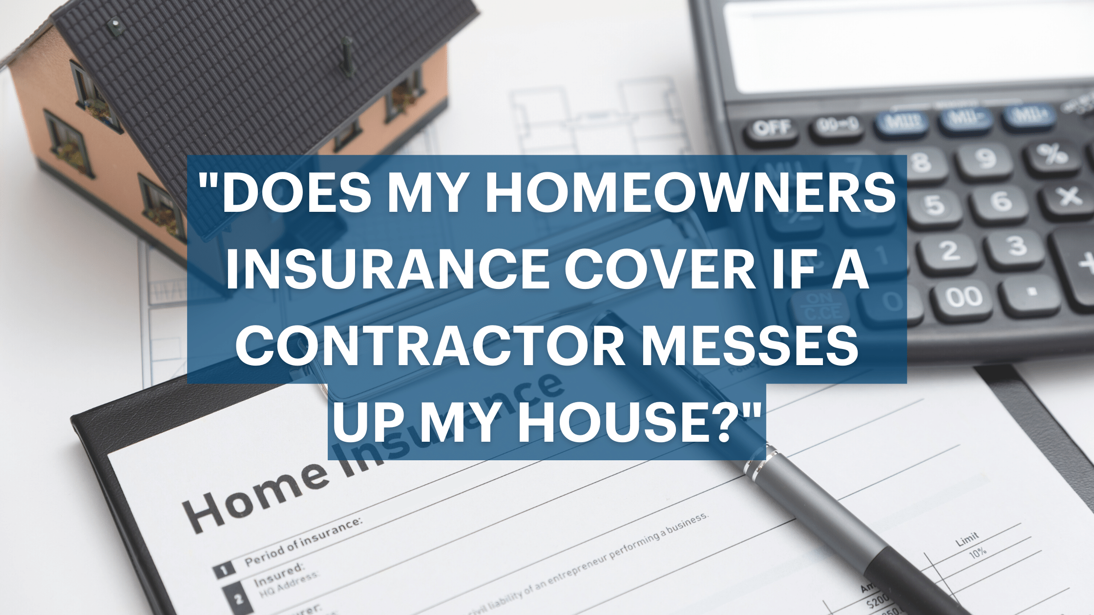 Does My Homeowner’s Insurance Cover if a Contractor Messes Up My House?